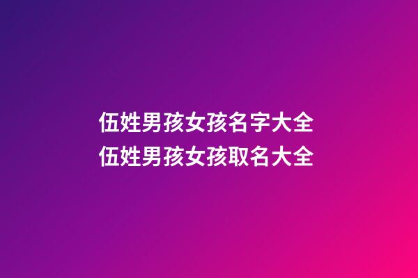 伍姓男孩女孩名字大全 伍姓男孩女孩取名大全